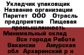 Укладчик-упаковщик › Название организации ­ Паритет, ООО › Отрасль предприятия ­ Пищевая промышленность › Минимальный оклад ­ 21 000 - Все города Работа » Вакансии   . Амурская обл.,Архаринский р-н